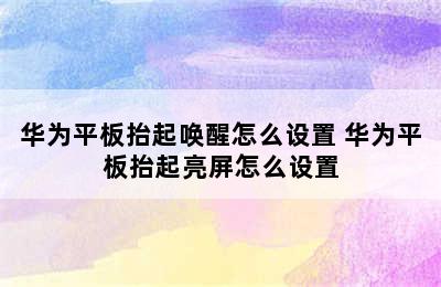 华为平板抬起唤醒怎么设置 华为平板抬起亮屏怎么设置